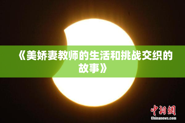 《美娇妻教师的生活和挑战交织的故事》