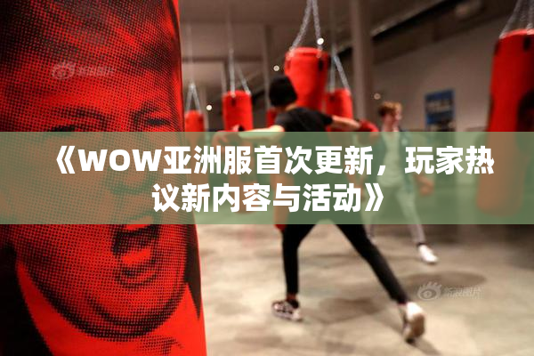 《WOW亚洲服首次更新，玩家热议新内容与活动》