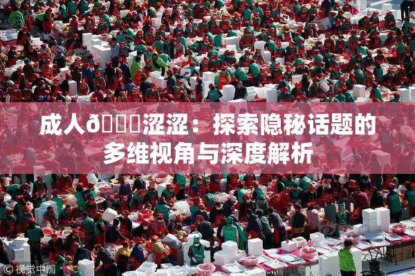 成人🔞涩涩：探索隐秘话题的多维视角与深度解析