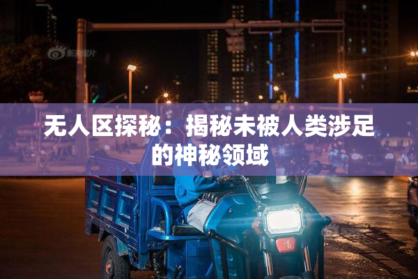 无人区探秘：揭秘未被人类涉足的神秘领域