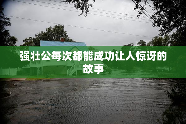 强壮公每次都能成功让人惊讶的故事