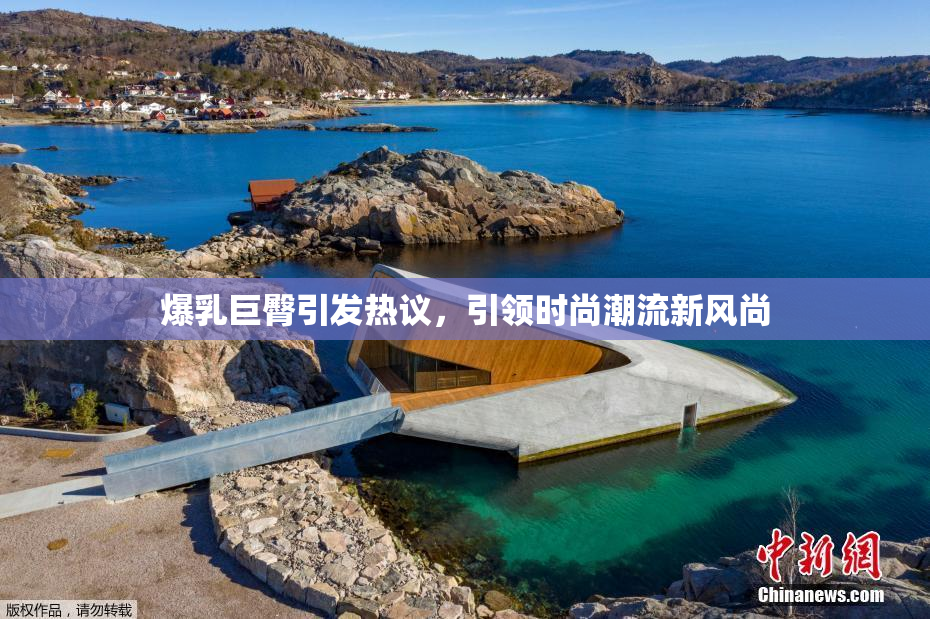 爆乳巨臀引发热议，引领时尚潮流新风尚