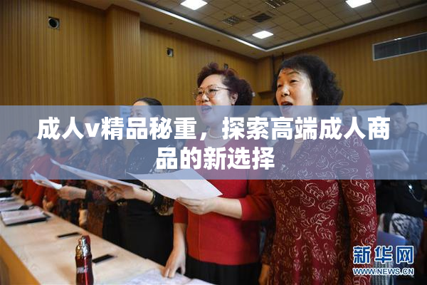 成人v精品秘重，探索高端成人商品的新选择