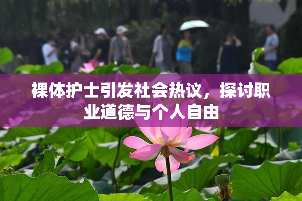 裸体护士引发社会热议，探讨职业道德与个人自由