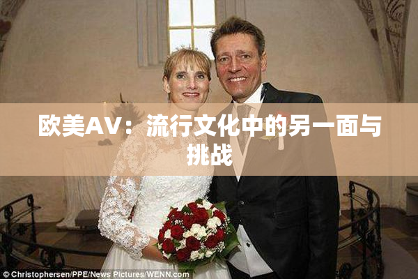 欧美AV：流行文化中的另一面与挑战