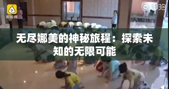 无尽娜美的神秘旅程：探索未知的无限可能