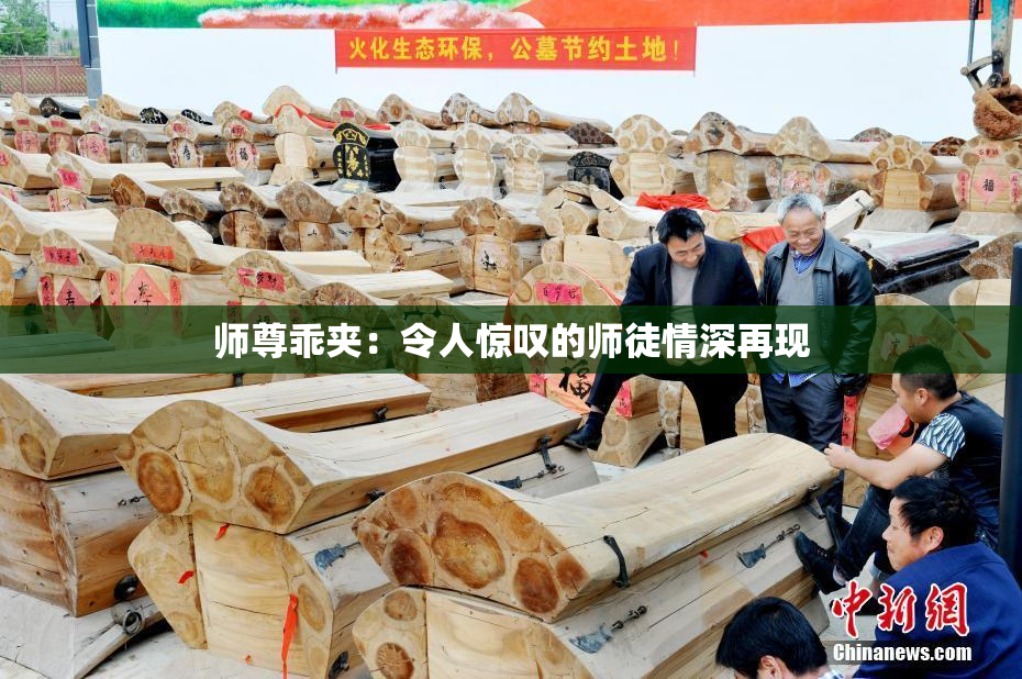 师尊乖夹：令人惊叹的师徒情深再现