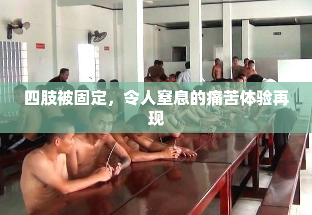 四肢被固定，令人窒息的痛苦体验再现