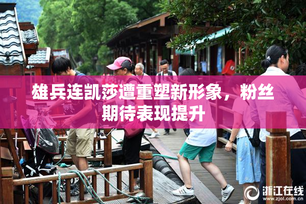 雄兵连凯莎遭重塑新形象，粉丝期待表现提升