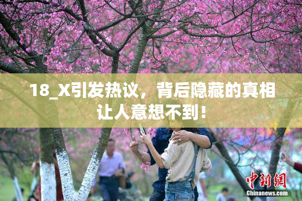 18_X引发热议，背后隐藏的真相让人意想不到！