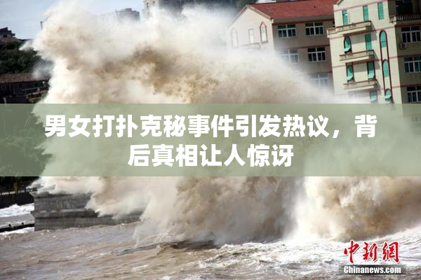 男女打扑克秘事件引发热议，背后真相让人惊讶