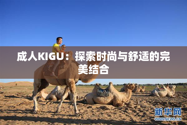 成人KIGU：探索时尚与舒适的完美结合