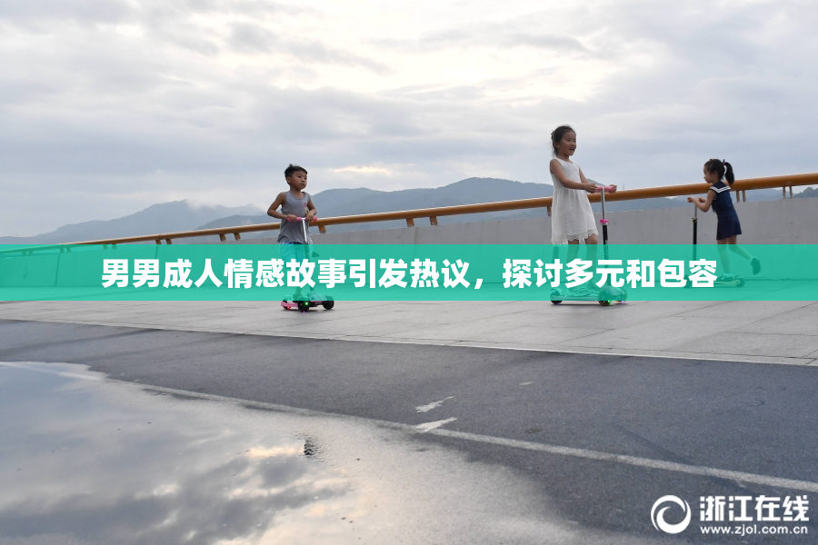 男男成人情感故事引发热议，探讨多元和包容