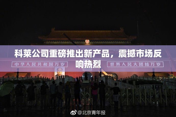 科莱公司重磅推出新产品，震撼市场反响热烈