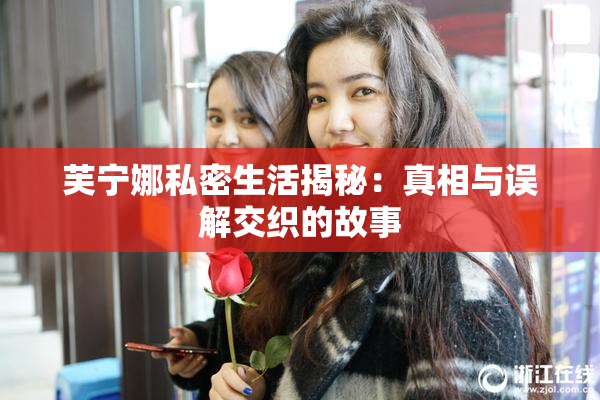 芙宁娜私密生活揭秘：真相与误解交织的故事