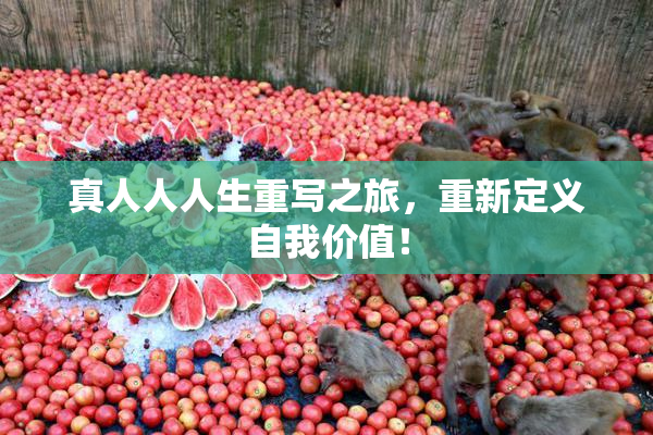 真人人人生重写之旅，重新定义自我价值！
