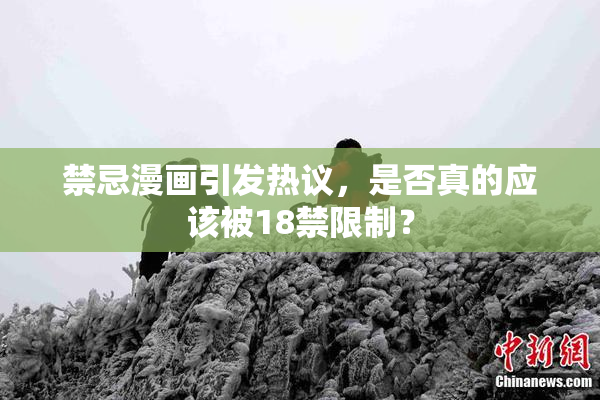 禁忌漫画引发热议，是否真的应该被18禁限制？
