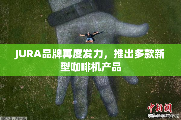 JURA品牌再度发力，推出多款新型咖啡机产品