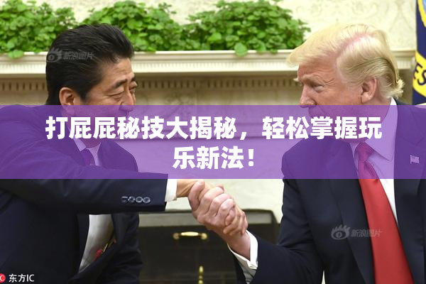 打屁屁秘技大揭秘，轻松掌握玩乐新法！
