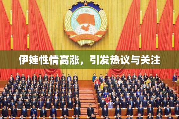 伊娃性情高涨，引发热议与关注