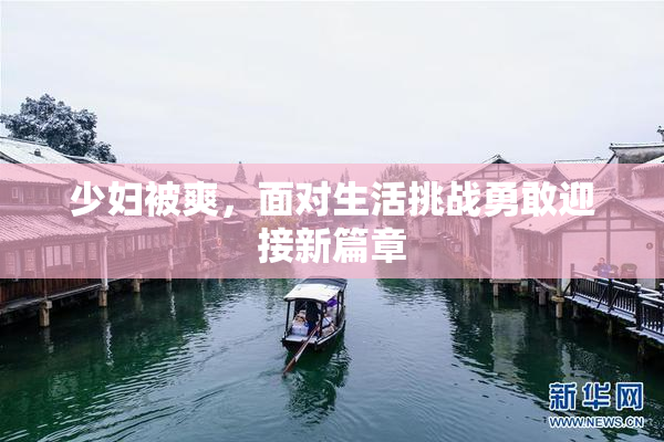 少妇被爽，面对生活挑战勇敢迎接新篇章
