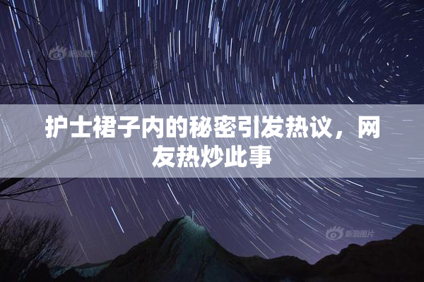 护士裙子内的秘密引发热议，网友热炒此事