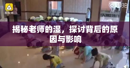 揭秘老师的湿，探讨背后的原因与影响
