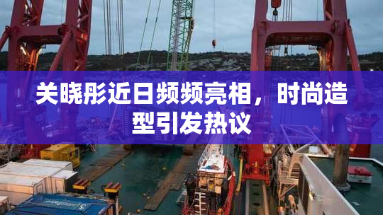 关晓彤近日频频亮相，时尚造型引发热议