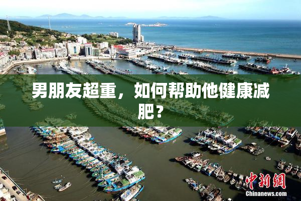 男朋友超重，如何帮助他健康减肥？