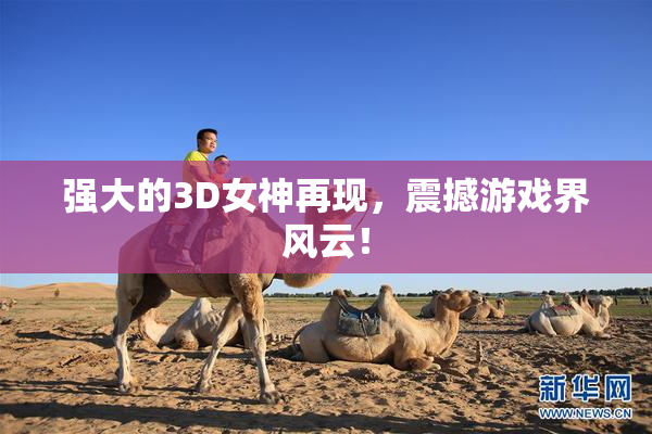 强大的3D女神再现，震撼游戏界风云！
