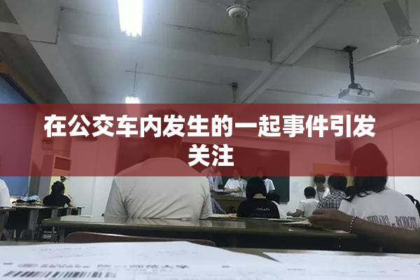 在公交车内发生的一起事件引发关注