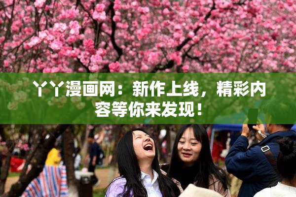 丫丫漫画网：新作上线，精彩内容等你来发现！