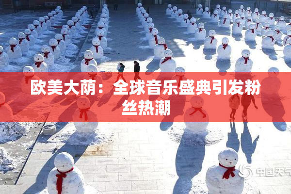 欧美大荫：全球音乐盛典引发粉丝热潮