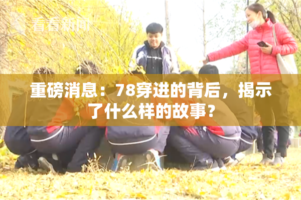 重磅消息：78穿进的背后，揭示了什么样的故事？