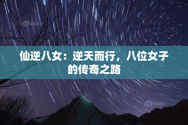 仙逆八女：逆天而行，八位女子的传奇之路