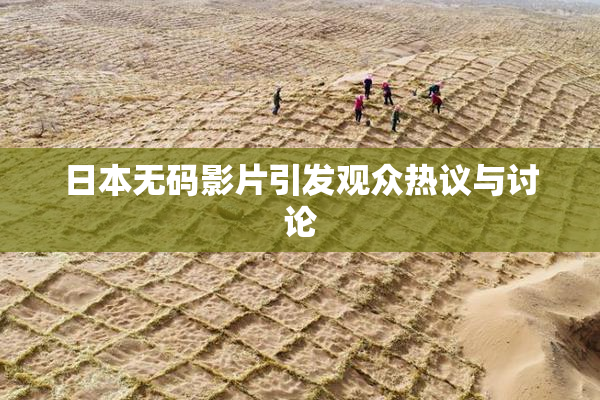 日本无码影片引发观众热议与讨论
