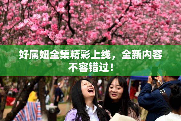 好属妞全集精彩上线，全新内容不容错过！