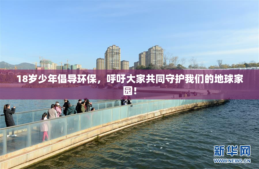 18岁少年倡导环保，呼吁大家共同守护我们的地球家园！