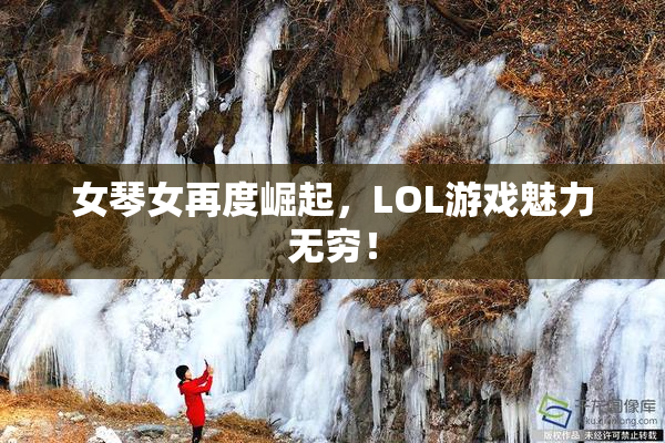 女琴女再度崛起，LOL游戏魅力无穷！