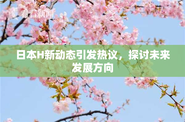 日本H新动态引发热议，探讨未来发展方向