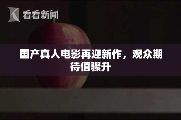 国产真人电影再迎新作，观众期待值骤升