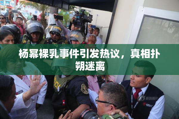 杨幂裸乳事件引发热议，真相扑朔迷离