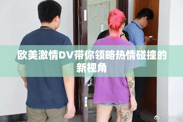 欧美激情DV带你领略热情碰撞的新视角