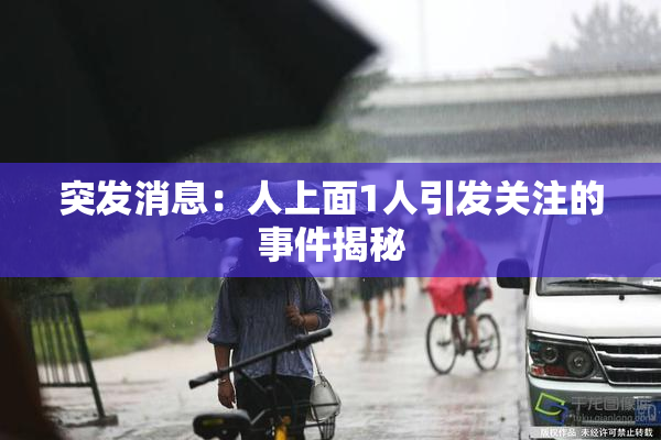 突发消息：人上面1人引发关注的事件揭秘