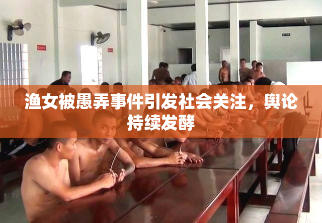 渔女被愚弄事件引发社会关注，舆论持续发酵