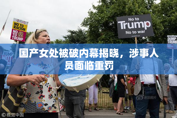 国产女处被破内幕揭晓，涉事人员面临重罚