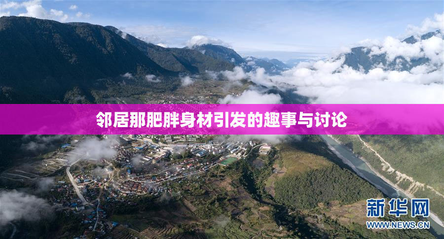 邻居那肥胖身材引发的趣事与讨论
