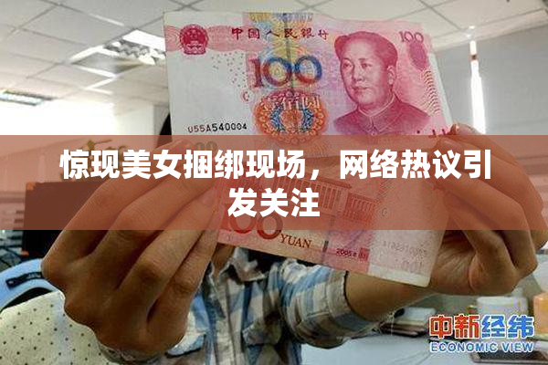 惊现美女捆绑现场，网络热议引发关注