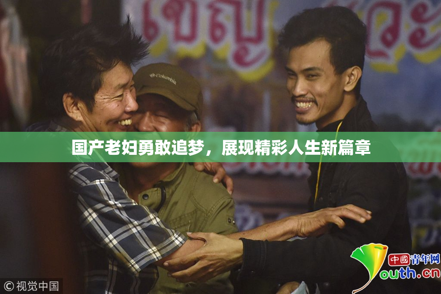 国产老妇勇敢追梦，展现精彩人生新篇章