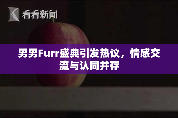 男男Furr盛典引发热议，情感交流与认同并存